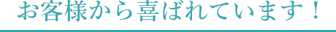 お客様から喜ばれています！